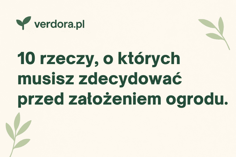 10 rzeczy, o których musisz zdecydować przed założeniem ogrodu
