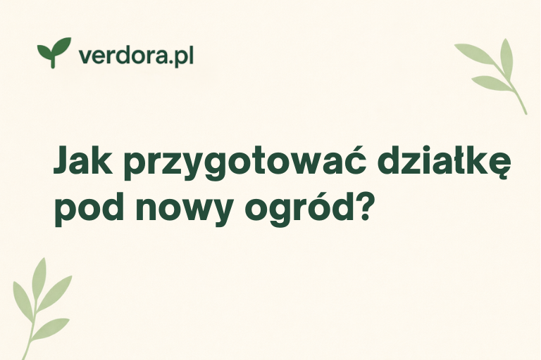 Jak przygotować działkę pod nowy ogród